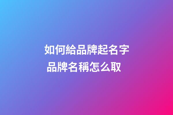 如何給品牌起名字 品牌名稱怎么取-第1張-商標起名-玄機派